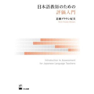 KUROSHIO *Nihongo Kyoshi No Tame No Hyoka Nyumon : Introduction To Assessment For Japanese Language Teachers