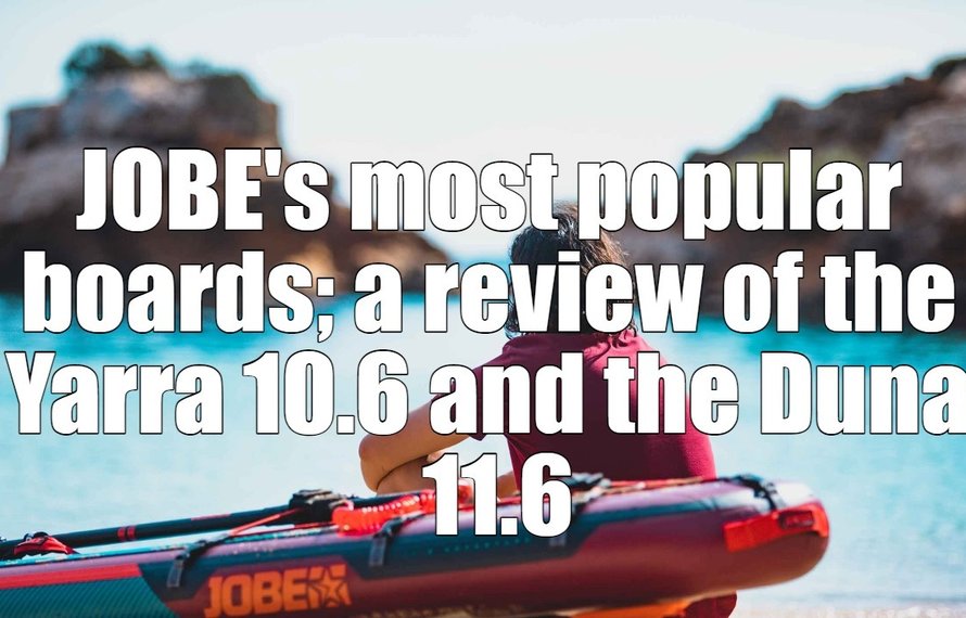 JOBE's most popular boards; a review of the Yarra 10.6 and the Duna 11.6