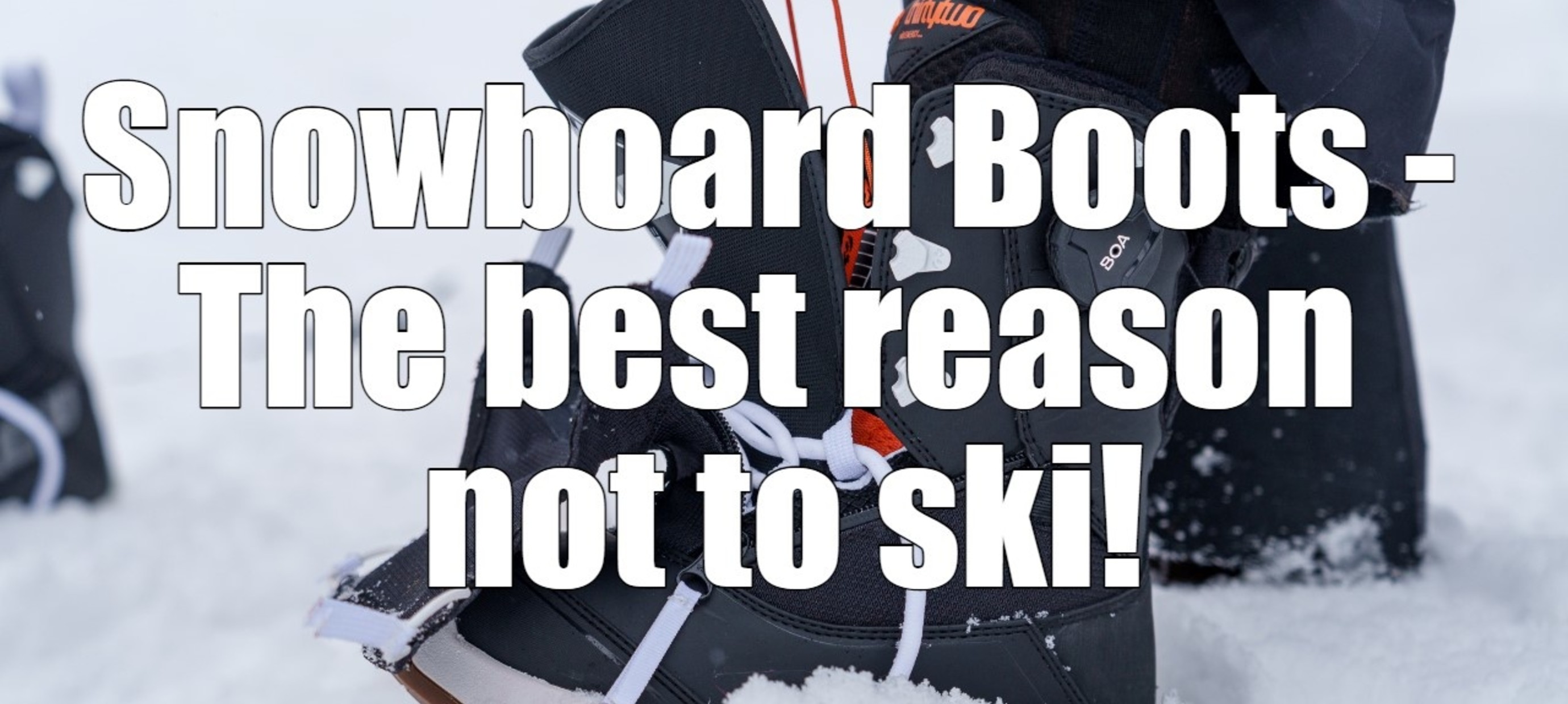 Snowboard boots - The best reason not to ski!