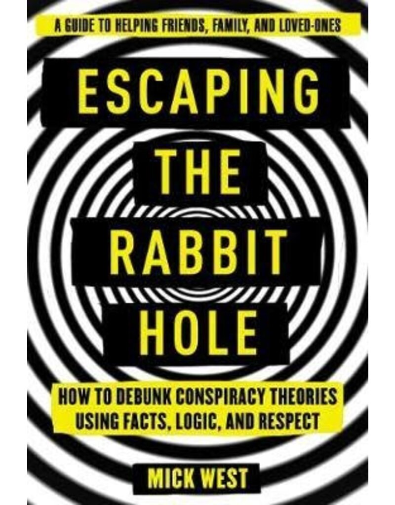 WEST Mick Escaping the Rabbit Hole : How to Debunk Conspiracy Theories Using Facts, Logic, and Respect