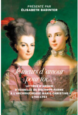 « Je meurs d'amour pour toi...» Lettres d'amour d’Isabelle de Bourbon-Parme à l’archiduchesse Marie-Christine 1760-1763