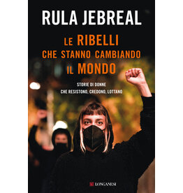 Le ribelli che stanno cambiando il mondo. Storie di donne che resistono, credono, lottano