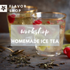 Flavor Shop 2026 04 29 - Homemade Ice Tea Workshop