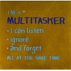 Yett Wenstegeltje I'm a multitasker I can listen ignore and forget all at the same time - oker