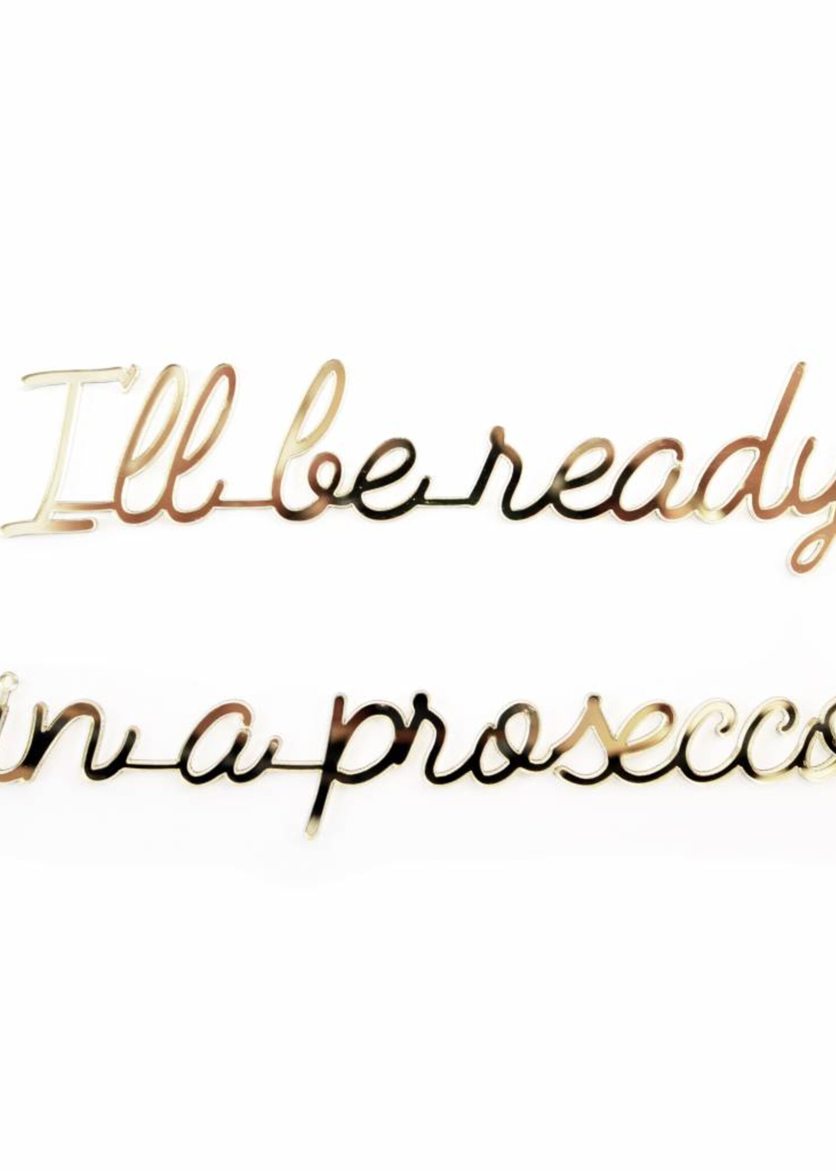 I'LL BE READY IN A PROSECCO
