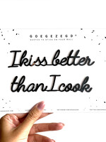I KISS BETTER THAN I COOK
