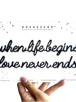 WHEN LIFE BEGINS LOVE NEVER ENDS