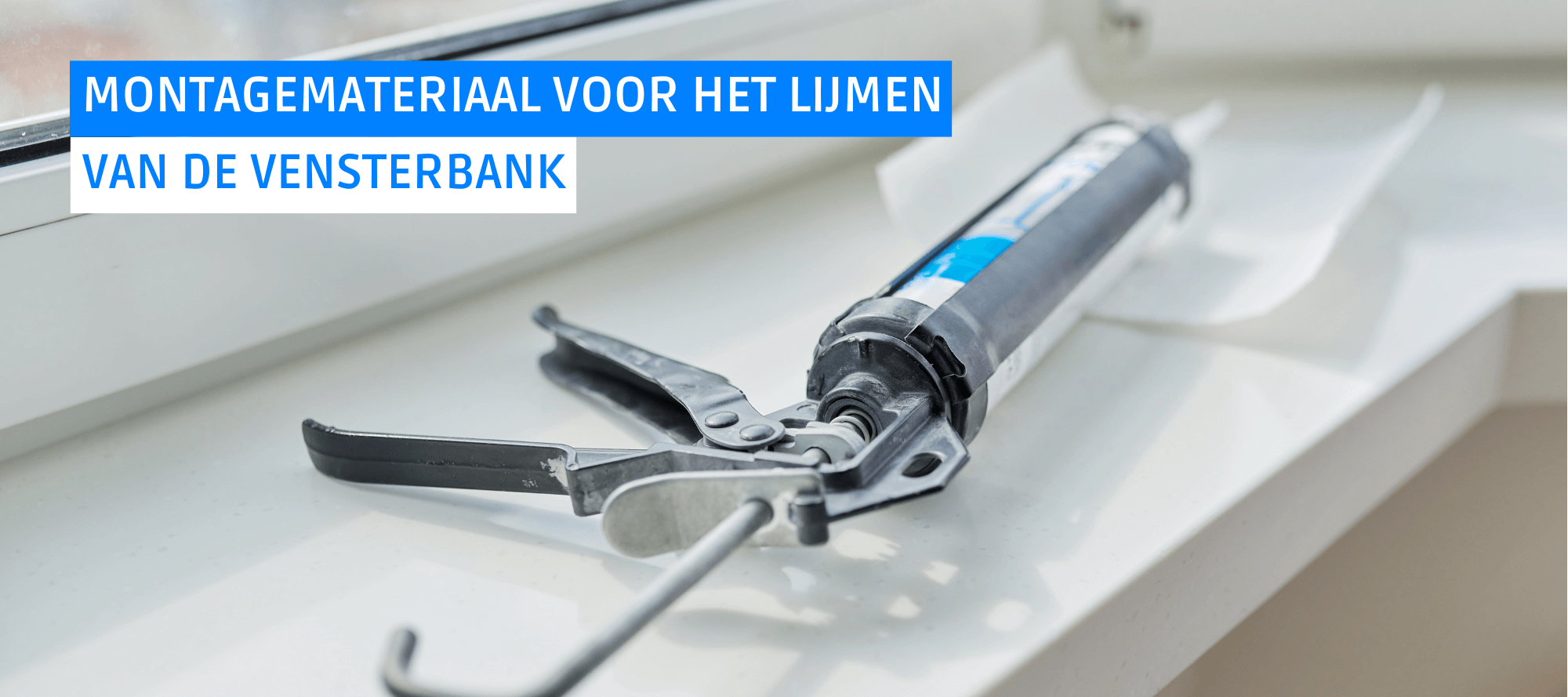 Montagemateriaal voor het lijmen van de vensterbank: High Tack kit en kitpistool.