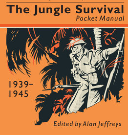 Jungle Survival Pocket Manual 1939–1945: Instructions on Warfare, Terrain, Endurance and the Dangers of the Tropics, Alan Jeffreys (editor)