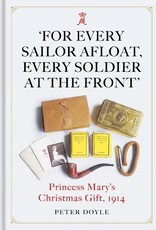 For Every Sailor Afloat, Every Soldier at the Front: Princess Mary's Christmas Gift 1914 Author Peter Doyle