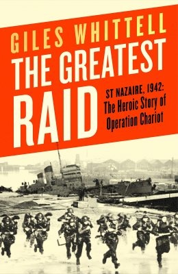 The Greatest Raid St Nazaire 1942: The Heroic Story of Operation Chariot Author Giles Whittell