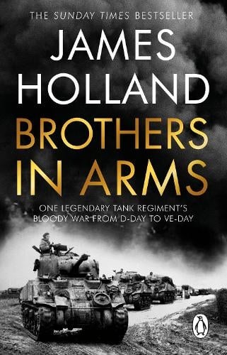 Brothers in Arms: A Legendary Tank Regiment's Bloody War from D-Day to VE Day PB Version, Author James Holland