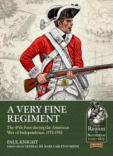 A Very Fine Regiment: The 47th Foot During the American War of Independence, 1773-1783 Author Paul Knight