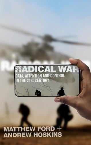 Radical War: Data, Attention and Control in the Twenty-First Century Authors Matthew Ford & Andrew Hoskins