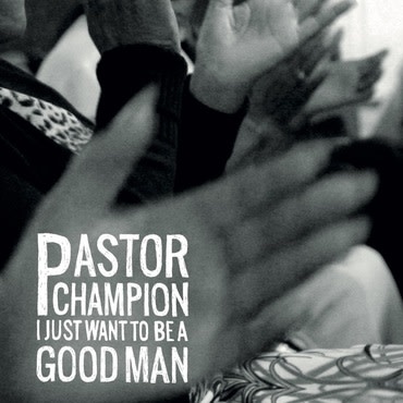 Luaka Bop Pastor Champion - I Just Want To Be A Good Man