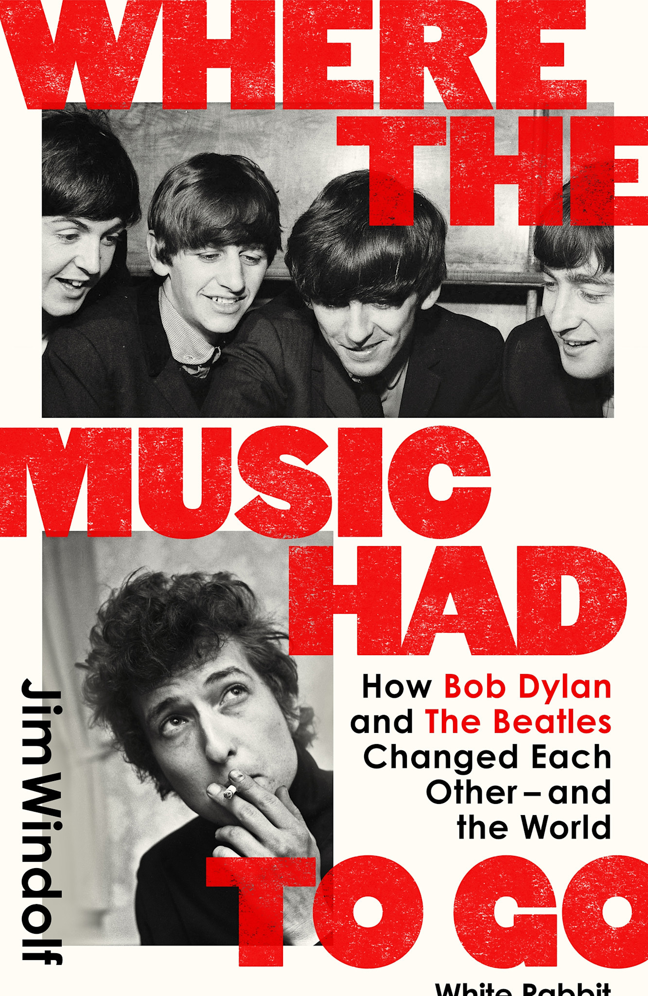 White Rabbit Books Jim Windolf - Where the Music Had to Go: How Bob Dylan and The Beatles Changed Each Other – and the World