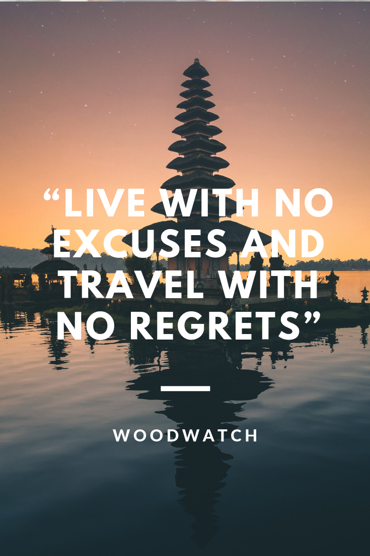 Live with no excuses and travel with no regrets.