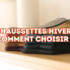 Comment choisir des chaussettes pour vous protéger du froid en hiver ?