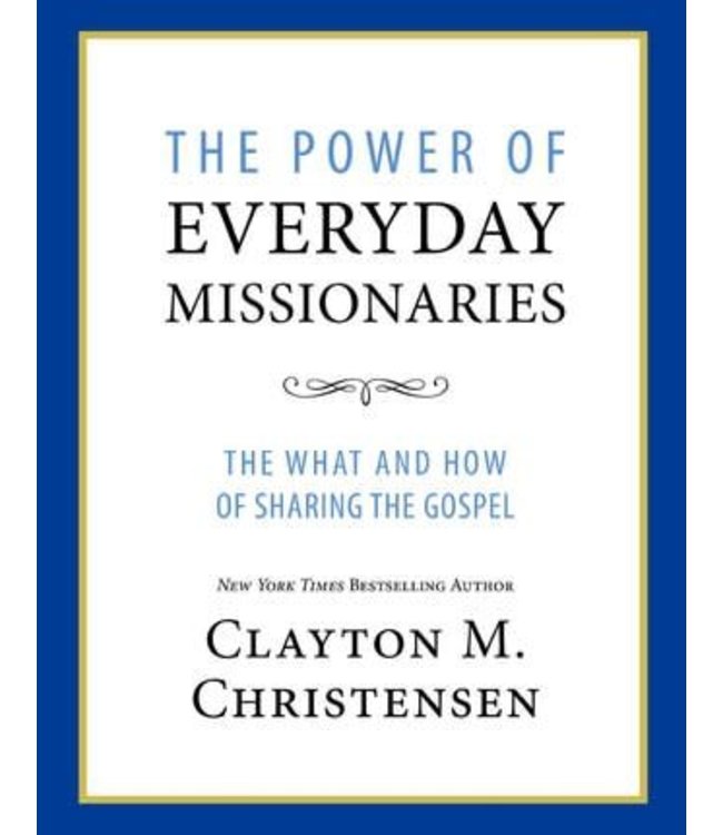 The Power of Everyday Missionaries The What and How of Sharing the Gospel by Clayton M. Christensen