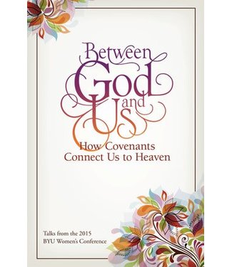 Between God and Us: How Covenants Connect Us to Heaven Talks from the 2015 BYU Women's Conference by Compilation.