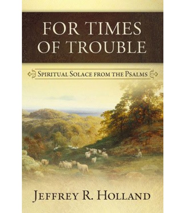 For Times of Trouble Spiritual Solace from the Psalms by Jeffrey R. Holland