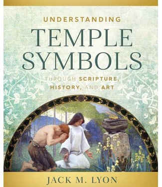 Understanding Temple Symbols Through Scripture, History, and Art by Jack M. Lyon