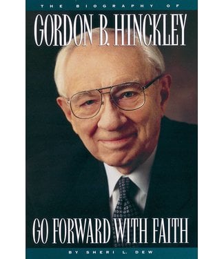 Go Forward with Faith: The Biography of President Gordon B. Hinckley by Sheri L. Dew