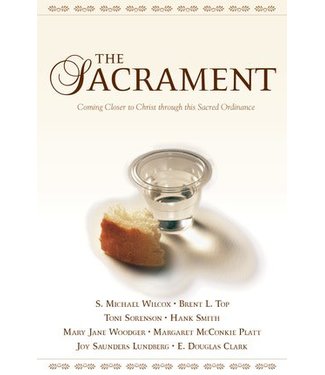 The Sacrament: Coming Closer to Christ Through This Sacred Ordinance, Various Authors