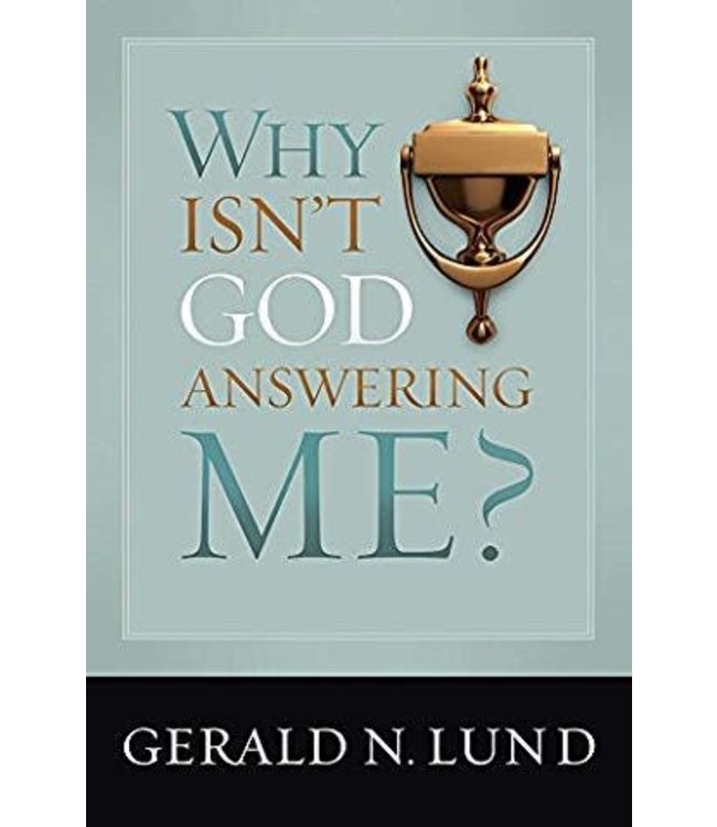 WHY ISN'T GOD ANSWERING ME? Gerald N. Lund