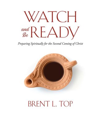 Watch and Be Ready Preparing Spiritually for the Second Coming of Christ by Brent L. Top