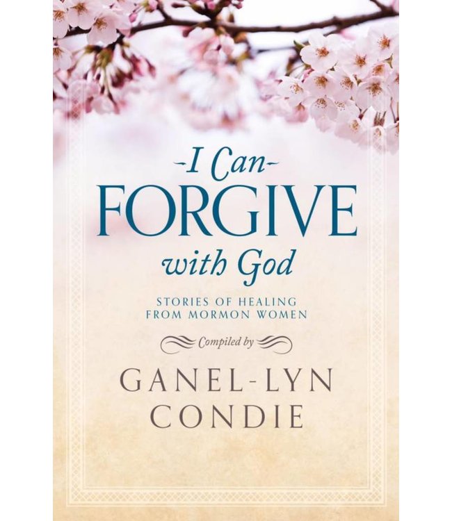 I Can Forgive with God Stores of Healing from Mormon Women by Ganel-Lyn Cond