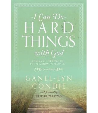 I Can Do Hard Things with God Essays of Strength from Mormon Women by Ganel-Lyn Condie