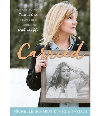 Carried How One Mother's Trust in God Helped Her Through the Unthinkable by Angie Taylor, Michelle Schmidt