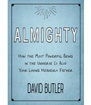 Almighty How the Most Powerful Being in the Universe is Also Your Heavenly Father by David Butler