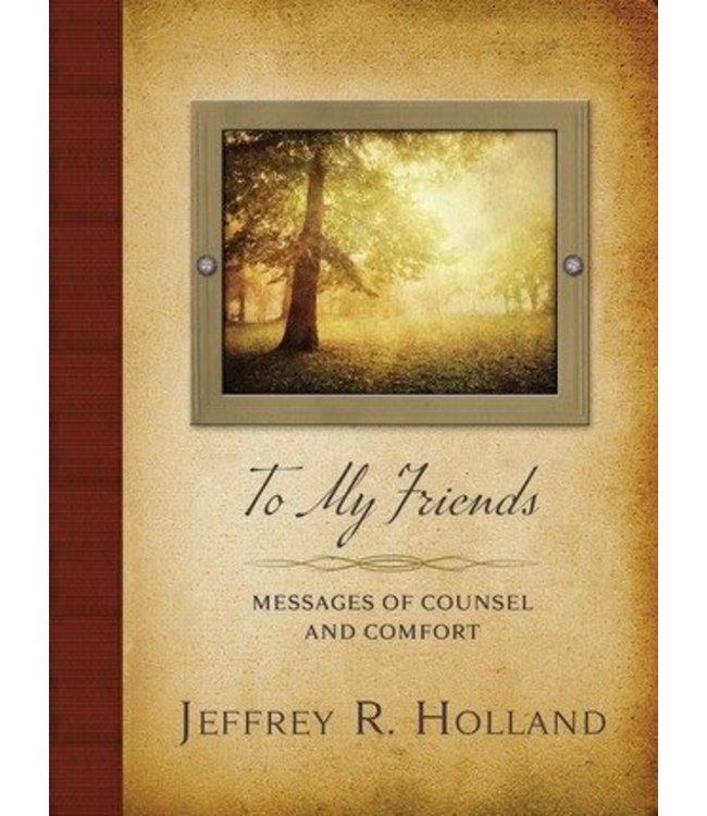 To My Friends: Messages of Counsel and Comfort. Jeffrey R. Holland