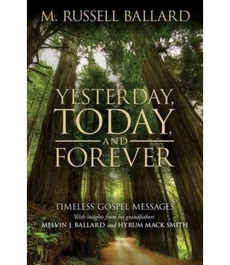 Yesterday, Today, and Forever Timeless Gospel Messages by M. Russell Ballard