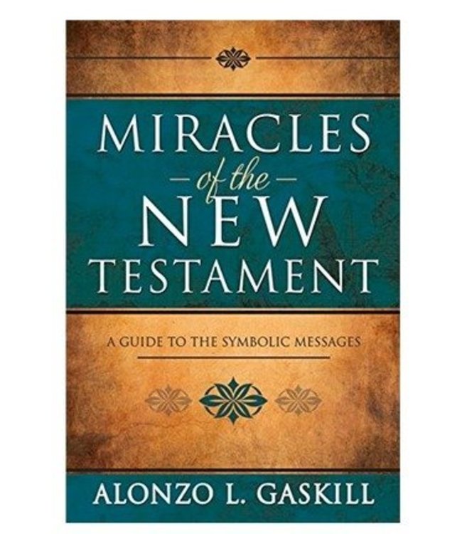 Miracles of the New Testament A Guide to the Symbolic Messages by Alonzo L. Gaskill