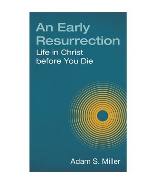 An Early Resurrection Life in Christ before You Die by Adam S. Miller