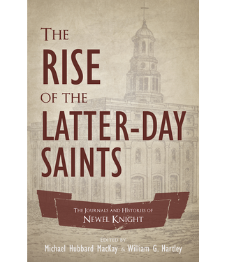 THE RISE OF THE LATTER-DAY SAINTS THE JOURNALS AND HISTORIES OF NEWEL K. KNIGHT by WILLIAM G. HARTLEY AND  MICHAEL HUBBARD MACKAY