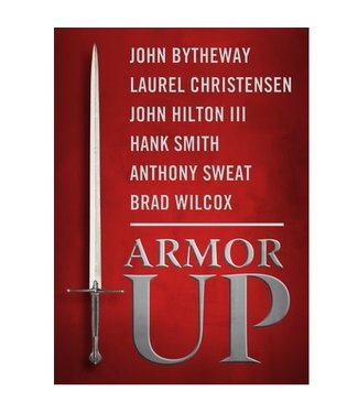 Armor Up! by John Hilton III, John Bytheway, Laurel Christensen Day, Hank Smith, Anthony Sweat, Brad Wilcox