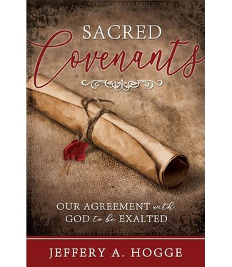 Sacred Covenants: Our Agreement with God to be Exalted byJeffery A. Hogge