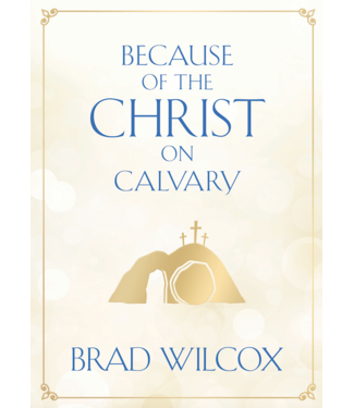 Because of the Christ on Calvary by Brad Wilcox