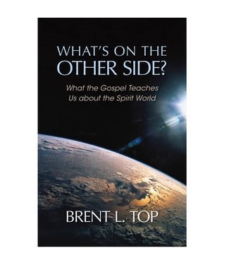 What's On the Other Side? What the Gospel Teaches Us About the Spirit World,  Brent L Top