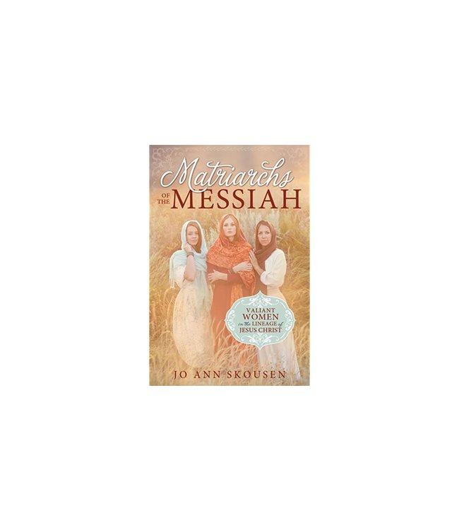 Matriarchs of the Messiah: Valiant Women in the Lineage of Jesus Christ