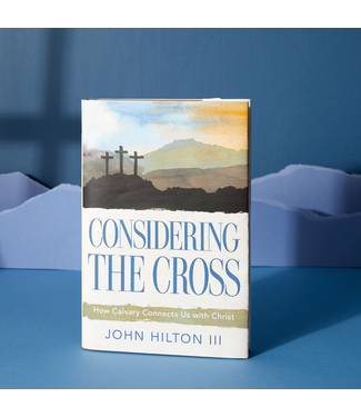 Considering the Cross How Calvary Connects Us with Christ by John Hilton III