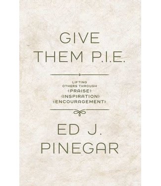 Give them P.I.E. Lifting Others through Praise Inspiration Encouragement by Ed J. Pinegar