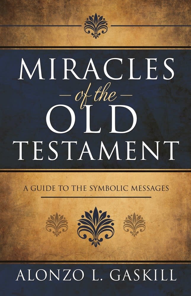Miracles of the Old Testament A Guide to the Symbolic Messages by Alonzo L. Gaskill