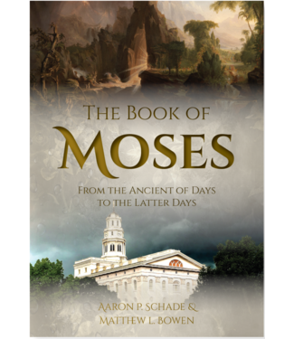 The Book of Moses From the Ancient of Days to the Latter Days by Aaron P. Schade, Matthew L. Bowen