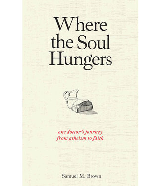 Where the Soul Hungers One Doctor's Journey From Atheism to Faith by Samuel M. Brown
