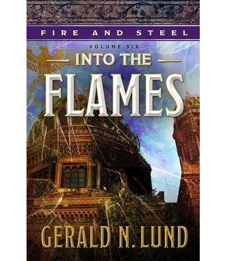 Fire and Steel, Vol. 6: Into the Flames by Gerald N. Lund